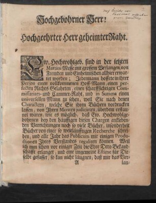 Hochgebohrner Herr! Hochgeehrter Herr geheimter Raht. Ew. Hochwohlgeb. sind in der letzten Martini Messe mit grossem Verlangen, von Fremden und Einheimischen allhier erwartet worden