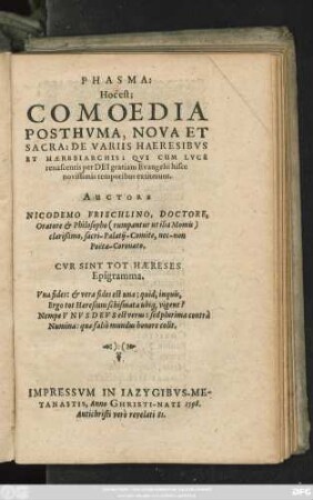 PHASMA:|| Hoc est,|| COMOEDIA || POSTHVMA, NOVA ET || SACRA: DE VARIIS HAERE=||SIBVS ET HAERESIARCHIS: QVI || cum luce renascentis per DEI gratiam || Evangelij hisce novissimis tem-||poribus extiterunt.|| AUCTORE || NICODEMO FRISCHLINO,|| Doctore, Oratore et Philosopho  clarißimo, sacri Palatij || Comite, nec non Poëta || Coronato.|| ... ||