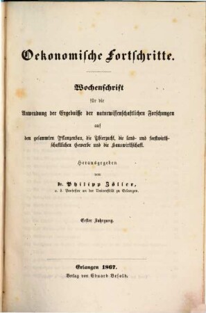 Oekonomische Fortschritte : Wochenschr. für d. Anwendung d. Ergebnisse d. naturwiss. Forschungen auf d. ges. Pflanzenbau, d. Thierzucht, d. land- u. forstwirthschaftl. Gewerbe u. d. Hauswirthschaft, 1. 1867