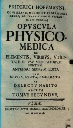Friderici Hoffmanni, Consiliarii, Medici Et Professoris Regii, Societatis Regiae Britannicae Sodalis Opvscvla Physico-Medica. 2. (1726). - 507 S.