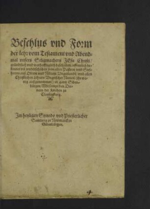 Beschlus vnd Form der lehr vom Testament vnd Abendmal vnsers Seligmachers Jesu Christi : gründtlich vnd warhafftiglich beschriben ... von allen Pastorn vnd Seelhirten auß Obrem vnd Nidrem Vngerlandt, vnd allen Christlichen Lehrern Vngrischer Nation ... in gantz Sibenbürgen, Mit sampt der Dienern der Kirchen zu Clausenburg. Jm heyligen Synodo vnd Priesterlicher Samlung zu Newmarck in Sibenbürgen