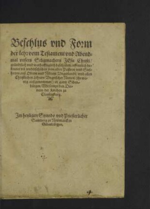 Beschlus vnd Form der lehr vom Testament vnd Abendmal vnsers Seligmachers Jesu Christi : gründtlich vnd warhafftiglich beschriben ... von allen Pastorn vnd Seelhirten auß Obrem vnd Nidrem Vngerlandt, vnd allen Christlichen Lehrern Vngrischer Nation ... in gantz Sibenbürgen, Mit sampt der Dienern der Kirchen zu Clausenburg. Jm heyligen Synodo vnd Priesterlicher Samlung zu Newmarck in Sibenbürgen
