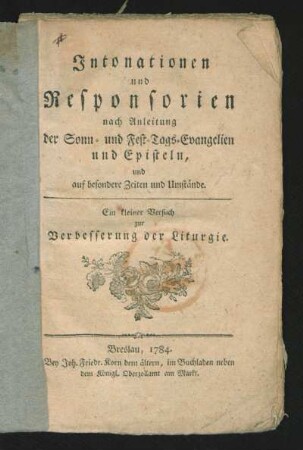 Intonationen und Responsorien nach Anleitung der Sonn- und Fest-Tags-Evangelien und Episteln, und auf besondere Zeiten und Umstände : Ein kleiner Versuch zur Verbesserung der Liturgie