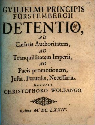 Guilielmi Principis Fürstembergii Detentio, Ad Caesaris Authoritatem, Ad Tranquillitatem Imperii, Ad Pacis promotionem, Iusta, Perutilis, Necessaria