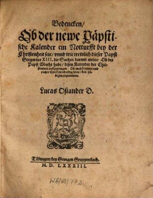 Bedencken, ob der newe päpstische Kalender ein Notturfft bey der Christenheit seie, vnnd wie trewlich diser Papst Gregorius XIII. die Sachen darmit meine, Ob der Papst Macht habe, disen Kalender der Christenheit auffzutringen ...