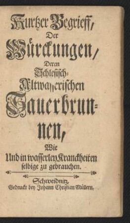 Kurtzer Begrieff, Der Würckungen, Deren Schlesisch-Altwässerischen Sauerbrunnen, Wie Und in wasserley Kranckheiten selbige zu gebrauchen