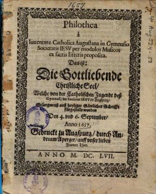 Philothea à ... Gymnasio Societatis Iesv per modulos Musicos ex facris litteris proposita : Das ist: Die Gottliebende Christliche Seel, Welche von der ... Jugendt deß Gymnasij der Societet Iesv in Augspurg, ... fürgestellt worden