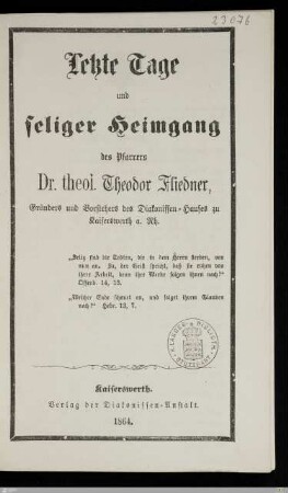 Letzte Tage und seliger Heimgang des Pfarrers Dr. theol. Theodor Fliedner, Gründers und Vorstehers des Diakonissen-Hauses zu Kaiserswerth a. Rh.