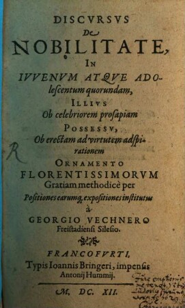 Discursus de nobilitate in iuvenum atque adolescentum quorundam, illius ob celebriorem prosapiam possessu, ob erectam ad virtutem adspirationem ornamento florentissimorum gratiam methodicè per positiones earumque expositiones institutus