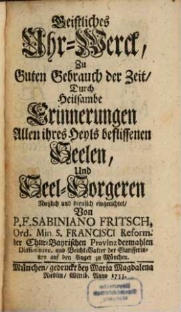 Geistliches Uhr-Werck, Zu Guten Gebrauch der Zeit, Durch Heilsambe Erinnerungen Allen ihres Heyls beflissenen Seelen, Und Seel-Sorgeren Nutzlich und dienlich eingerichtet
