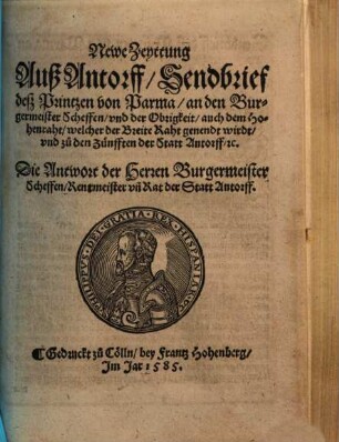 Newe Zeyttung Auß Antorff : Sendbrief desz Printzen von Parma, an den Burgermeister Scheffen, vnd der Obrigkeit, auch dem Hohenraht, welcher der Breite Raht genendt wirdt, vnd zu den Zünfften der Statt Antorff, [et]c.