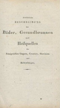 Ausführliche Beschreibung der Bäder, Gesundbrunnen und Heilquellen des Königreiches Ungarn, Croatien, Slavonien und Siebenbürgen