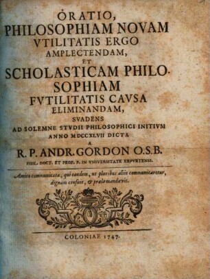 Oratio Philosophiam Novam Vtilitatis Ergo Amplectendam, Et Scholasticam Philosophiam Fvtilitatis Cavsa Eliminandam, Svadens : Ad Solemne Stvdii Philosophici Initivm Anno MDCCXLVII Dicta