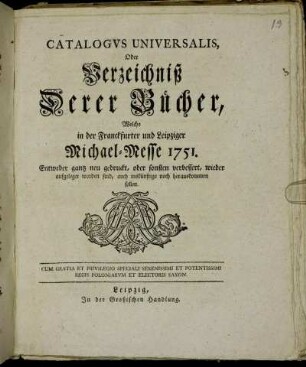1751: Catalogus universalis, oder Verzeichniß derer Bücher, welche in der Frankfurter und Leipziger Michael-Messe entweder ganz neu gedruckt oder sonsten verbessert wieder aufgeleget worden sind, auch ins künftige noch herauskommen sollen