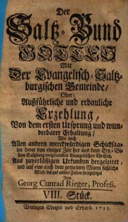 Der Saltz-Bund Gottes Mit der Evangelisch-Saltzburgischen Gemeinde : oder außführliche und erbauliche Erzehlung, von dem ersten Ursprung und wunderbarer Erhaltung ... derer von einem halben Jahr her aus dem Ertz-Bistum Saltzburg emigrirenden Evangelischen Christen ; Aus zuverläßigen Urkunden der alten Zeiten hergeführet, und biß auf diesen Tag fortgesetzet. 8