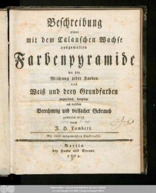 Beschreibung einer mit dem Calauschen Wachse ausgemalten Farbenpyramide, wo die Mischung jeder Farben aus Weiß und drey Grundfarben angeordnet, dargelegt und derselben Berechnung und vielfacher Gebrauch gewiesen wird : Mit einer ausgemahlten Kupfertafel