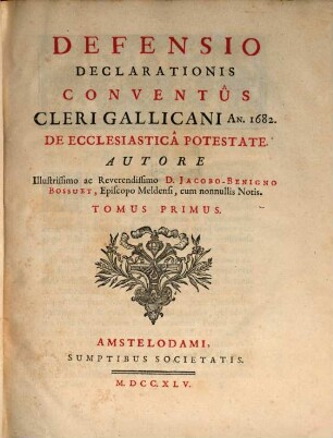 Defensio Declarationis Conventûs Cleri Gallicani An. 1682. De Ecclesiasticâ Potestate, Tomus Primus
