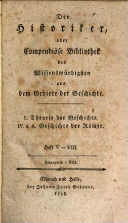 Der Historiker, oder Compendiöse Bibliothek des Wissenswürdigsten aus dem Gebiete der Geschichte, 5/8. I. Theorie der Geschichte. - IV.a.A. Geschichte der Römer