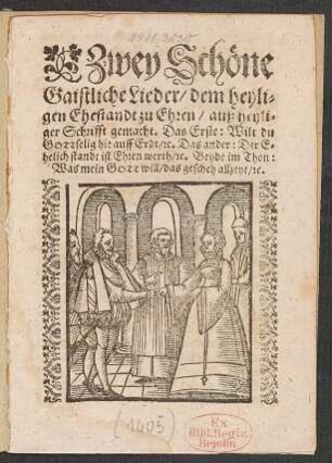 Zwey Schöne Gaistliche Lieder/ dem heyligen Ehestandt zu Ehren/ auß heyliger Schrifft gemacht : Das Erste: Wilt du Gottselig hie auff Erdt/ [et]c. Das ander: Der Ehelich standt ist Ehren werth/ [et]c. Beyde im Thon: Was mein Gott will/ das gescheh allzeyt/ [et]c.