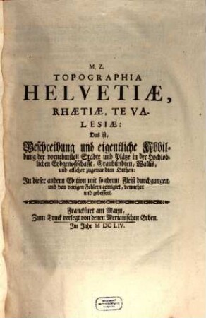 Topographia Heluetiae, Rhaetiae et Valesiae, Das ist, Beschreibung vnd eigentliche Abbildung der Vornembsten Stätte vnd Plätz in der Hochlöblichen Eydgnoßschafft Grawbündten, Walliß, vnd etlicher Zugewanten Orten
