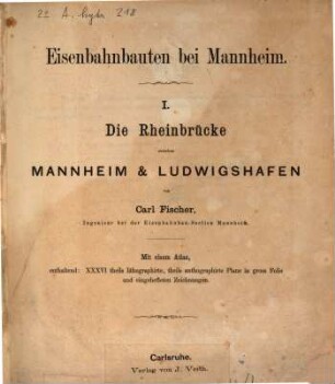 Eisenbahnbauten bei Mannheim, 1,[1]. Die Rheinbrücke zwischen Mannheim und Ludwigshafen : [Text] mit einem Atlas, enthalten: XXXVI theils lithographirte, theils authographirte Plane in gross Folio und eingehefteten Zeichnungen