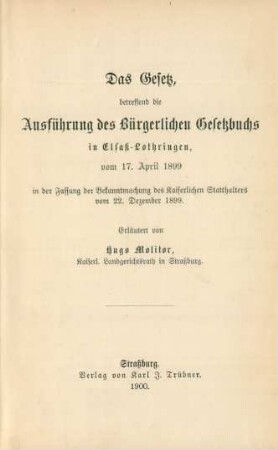 Das Gesetz, betreffend die Ausführung des Bürgerlichen Gesetzbuchs in Elsaß-Lothringen, vom 17. April 1899 in der Fassung der Bekanntmachung des Kaiserlichen Statthalters vom 22. Dezember 1899