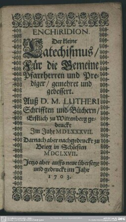 Enchiridion. Der kleine Katechismus : Für die Gemeine Pfarrherren und Prediger, gemehret und gebessert; auß D. M. Lutheri Schrifften und Büchern