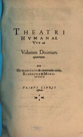 Theatrvm Hvmanæ Vitæ Theodori Zuingeri Bas. Tertiatione : Nouem Volvminibvs locupletatum, interpolatum, renouatum. Cum tergemino Elencho, Methodi scilicet, Titulorum & Exemplorum. 14, Theatri Hvmanae Vitae Volumen Decimumquartum De Hvmanitate & contrariis uitiis, Blanditia & Morositate : Tribvs Libris disserens