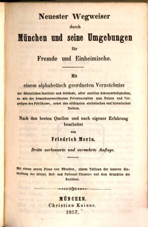 Neuester Wegweiser durch München und seine Umgebungen für Fremde und Einheimische : mit einem alphabetisch geordneten Verzeichniss der Königlichen Institute und Gebäude, aller stabilen Sehenswürdigkeiten ... ; mit einem neuen Plane von München ...