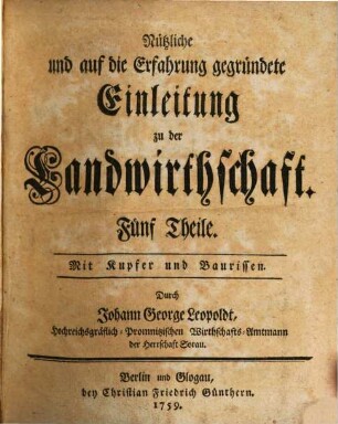 Nützliche und auf die Erfahrung gegründete Einleitung zu der Landwirthschaft : Fünf Theile. Mit Kupfer und Baurissen