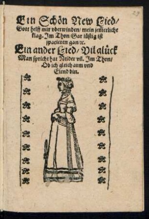 Ein Schœn New Lied/|| Gott helff mir vberwinden/ mein jẽmerliche || klag. Jm Thon/ Gar luestig ist || spacieren gan/ [et]c.|| Ein ander Lied/ Vil glueck || Man spricht hat Neider vil. Jm Thon/|| Ob ich gleich arm vnd || Elend bin.||