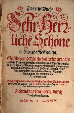 Sehr Herrliche Schöne vnd warhaffte Gedicht, 1. Geistlich vnd Weltlich allerley art, als ernstliche Tragedien, liebliche Comedien, seltsame Spiel, ... vnd Bossen e[tc.] : Welcher Stück seind dreyhundert vnd sechs vnd sibenzig, Männiglich zu nutz vnd frommen in Truck verfertiget