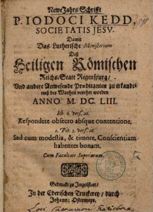 Newe Jahrs Schrifft P. Iodoci Kedd, Societatis Jesu. Damit Das Lutherische Ministerium Deß Heiligen Römischen Reichs-Statt Regenspurg, Und andere Anwesende Praedicanten zu erkandtnuß der Warheit verehrt worden