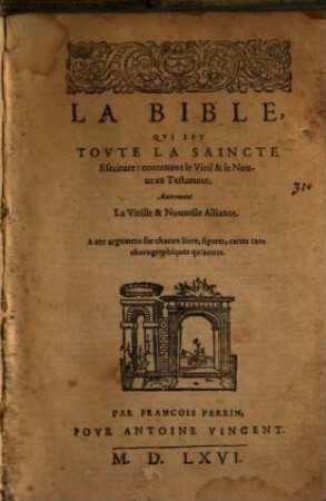 La Bible, Qvi Est Tovte La Saincte Escriture : contenant le Vieil & le Nouueau Testament, Autrement La Vieille & Nouuelle Alliance ; Auec arguemns sur chacun liure, figures, cartes tant chorographiques qu'autres