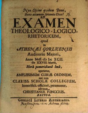 Ad examen theologico-logico-rhetoricum, quod in athenaei Gorlicensis auditorio maiori ... aperietur ... advocat Christianus Funccius : [praefatus de duobus firmissimis in re studiorum fulcris]