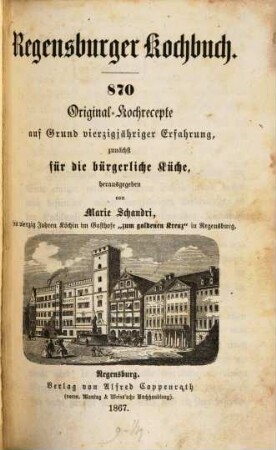 Regensburger Kochbuch : 870 Original-Kochrecepte auf Grund vierzigjähriger Erfahrung, zunächst für die bürgerliche Küche, herausgegeben von Marie Schandri