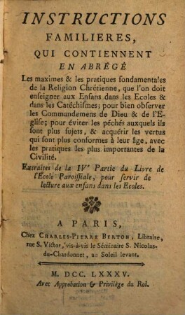 Instructions familieres, qui contiennent en abregé les maximes ... de la religion chretienne