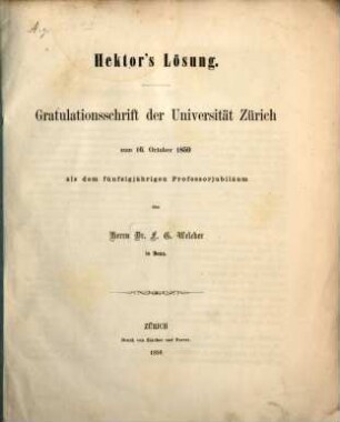 Hektor's Lösung : Gratulationsschrift der Universität Zürich zum 16. October 1859 als dem fünfzigjährigen Professorjubiläum des Herrn F. G. Welcker in Bonn
