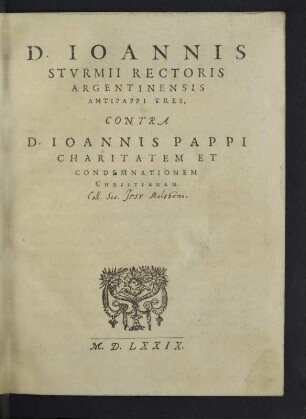 D. Ioannis Stvrmii Rectoris Argentinensis Antipappi Tres, Contra D. Ioannis Pappi Charitatem Et Condemnationem Christianam