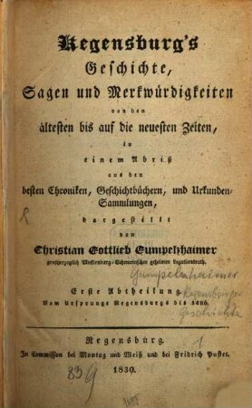 Regensburg's Geschichte, Sagen und Merkwürdigkeiten : von den ältesten bis auf die neuesten Zeiten, in einem Abriß aus den besten Chroniken, Geschichtbüchern, und Urkunden-Sammlungen, dargestellt, 1. Vom Ursprunge Regensburgs bis 1486