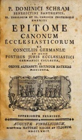 P. Dominic Schram Benedictini Banthensis, Ss. Theologiae Et Ss. Canonum Professoris Emeriti Epitome Canonum Ecclesiasticorum : Ex Conciliis Germaniae Et Aliis Fontibus Juris Ecclesiastici Germanici Collecta, Ac Ordine Alphabeti Secundum Materias Distincta