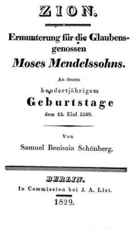 Zion : Ermunterung f. d. Glaubensgenossen Moses Mendelssohns ; an dessen hundertjährigen Geburtstage dem 12. Elul 5589 / von Samuel Benisaia Schönberg
