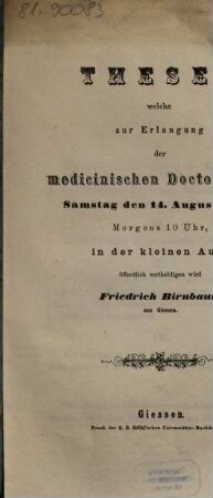 Thesen welche zur Erlangung der medicinischen Doctorwürde Samstag den 14. August 1858, Morgens 10 Uhr, in der kleinen Aula öffentlich vertheidigen wird Friedrich Birnbaum aus Giessen