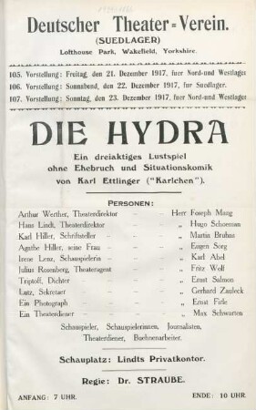 Die Hydra : ein dreiaktiges Lustspiel ohne Ehebruch und Situationskomik von Karl Ettlinger ("Karlchen") ... ; 105. Vorstellung: Freitag, den 21. Dezember 1917, fuer Nord- und Westlager, 106. Vorstellung: Sonnabend, den 22. Dezember 1917, fuer Suedlager, 107. Vorstellung: Sonntag, den 23. Dezember 1917, fuer Nord- und Westlager ...