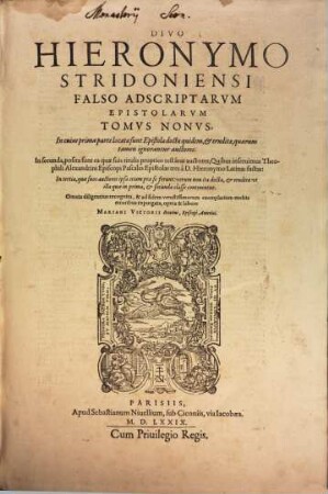 Divi Hieronymi Stridoniensis Opera Omnia Qvae Reperiri Potvervnt, 9. Tomvs Nonvs. In cuius prima parte locatae sunt Epistolae doctae quidem, & eruditae ... In secunda, posita sunt ea quae suis titulis proprios testatur auctores ...