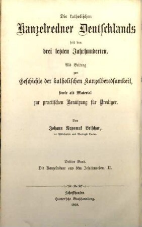 Die katholischen Kanzelredner Deutschlands seit den drei letzten Jahrhunderten : als Beitrag zur Geschichte der deutschen Kanzelberedsamkeit sowie als Material zur practischen Benützung für Prediger, 3. Die deutschen Kanzelredner aus dem Jesuitenorden ; 2