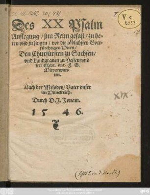 Des XX Psalm || Auslegung/ jnn Reim gefast/ zu be=||ten vnd zu singen/ vor die löblichsten Gott=||fürchtigen Herrn/|| Den Churfürsten zu Sachsen/|| vnd Landgrauen zu Hessen/ vnd || jrer Chur. vnd F.G.|| Mitvorwan=||ten.|| Nach der Melodey/ Vater vnser || im Himelreich.|| Durch D.J. Jonam.||