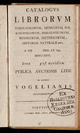 Catalogvs Librorvm Theologicorvm, Medicorvm, Philosophicorvm, Philologicorvm, Physicorvm, Historicorvm, Historiae Natvralis Etc. A Die [] Febr. Et Sqq. MDCCLXXVI. hora [] post meridiem Pvblica Avctionis Lege in Aedibvs Vogelianis Divendendorvm