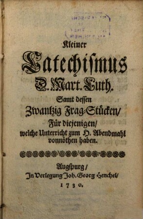 Kleiner Catechismus D. Mart. Luth. : Samt dessen Zwantzig Frag-Stücken, Für diejenigen, welche Unterricht zum H. Abendmahl vonnöthen haben