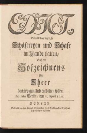 Edict, Daß alle diejenigen, so Schäfereyen und Schafe im Lande halten, Sich des Hofzeichnens Mit Theer hinfüro gäntzlich enthalten sollen : De dato Berlin, den 11. April 1725